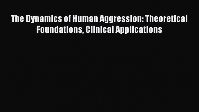 [Download] The Dynamics of Human Aggression: Theoretical Foundations Clinical Applications