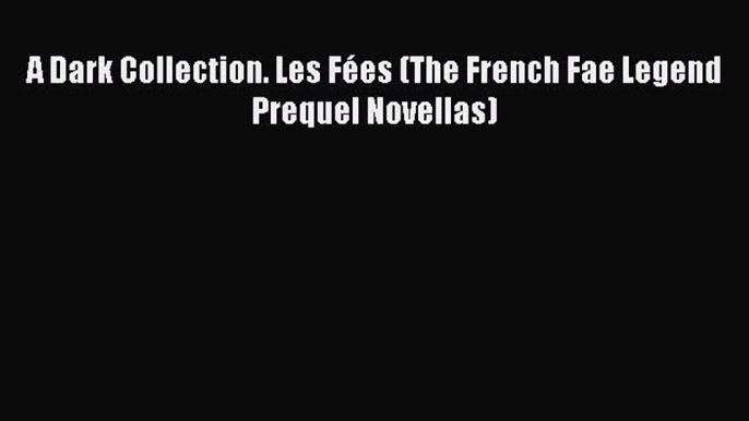 Download A Dark Collection. Les Fées (The French Fae Legend Prequel Novellas) Ebook Online