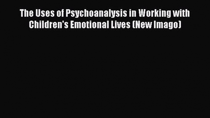 [PDF] The Uses of Psychoanalysis in Working with Children's Emotional Lives (New Imago) [Download]