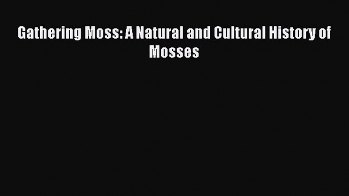 Read Gathering Moss: A Natural and Cultural History of Mosses Ebook Free