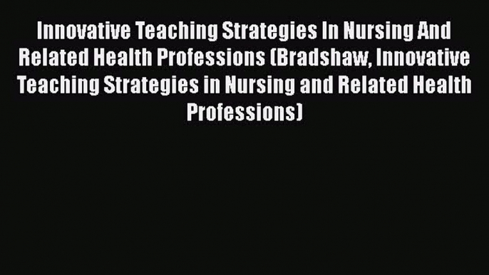 PDF Innovative Teaching Strategies In Nursing And Related Health Professions (Bradshaw Innovative