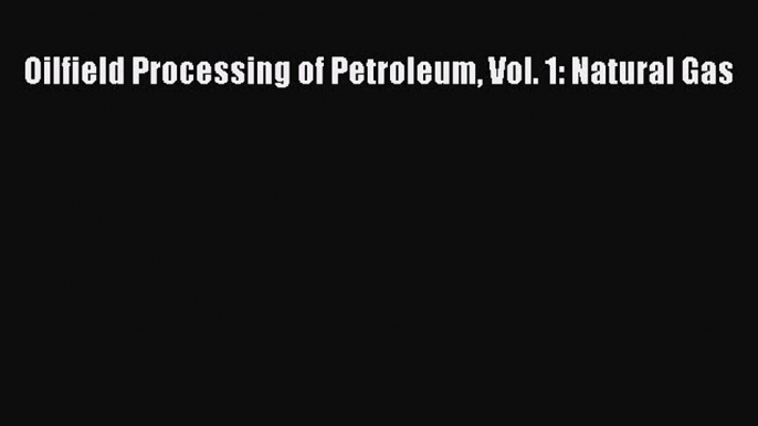 Download Oilfield Processing of Petroleum Vol. 1: Natural Gas Ebook Online