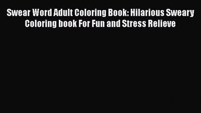 Read Swear Word Adult Coloring Book: Hilarious Sweary Coloring book For Fun and Stress Relieve