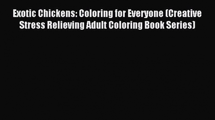 Download Exotic Chickens: Coloring for Everyone (Creative Stress Relieving Adult Coloring Book