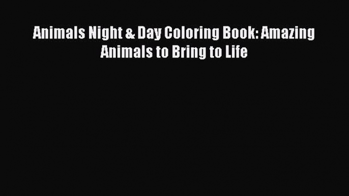 Download Animals Night & Day Coloring Book: Amazing Animals to Bring to Life PDF Free