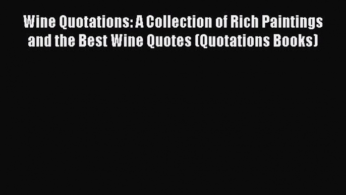 Read Wine Quotations: A Collection of Rich Paintings and the Best Wine Quotes (Quotations Books)