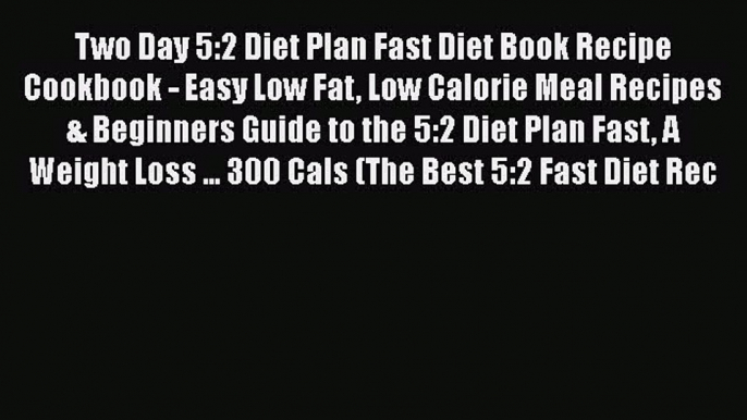 Read Two Day 5:2 Diet Plan Fast Diet Book Recipe Cookbook - Easy Low Fat Low Calorie Meal Recipes