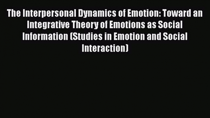 Download The Interpersonal Dynamics of Emotion: Toward an Integrative Theory of Emotions as