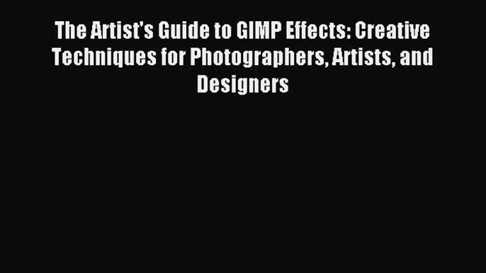 Read The Artist's Guide to GIMP Effects: Creative Techniques for Photographers Artists and