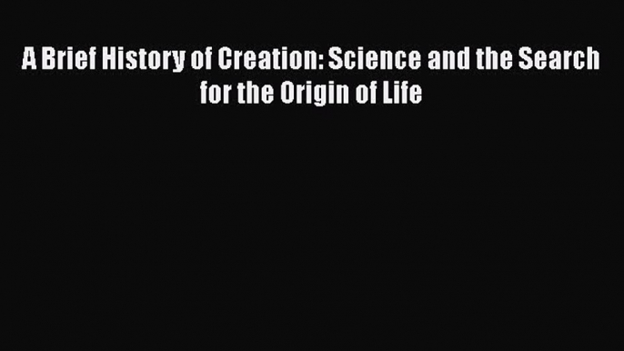 Download A Brief History of Creation: Science and the Search for the Origin of Life Ebook Free