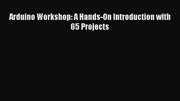 Read Arduino Workshop: A Hands-On Introduction with 65 Projects Ebook Free