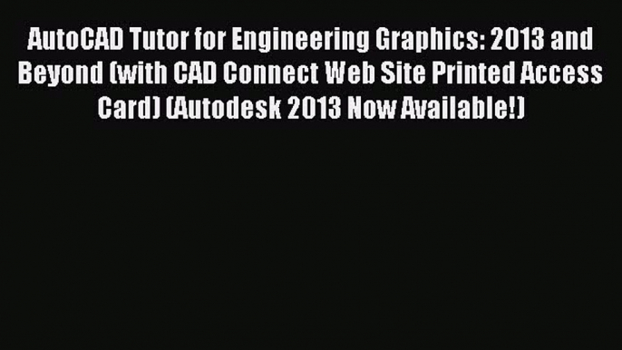 Read AutoCAD Tutor for Engineering Graphics: 2013 and Beyond (with CAD Connect Web Site Printed