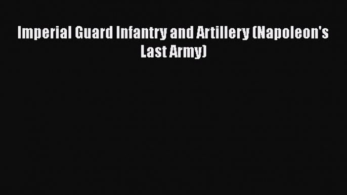PDF Imperial Guard Infantry and Artillery (Napoleon's Last Army)  EBook