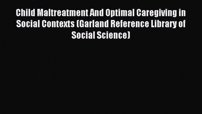 Read Child Maltreatment And Optimal Caregiving in Social Contexts (Garland Reference Library