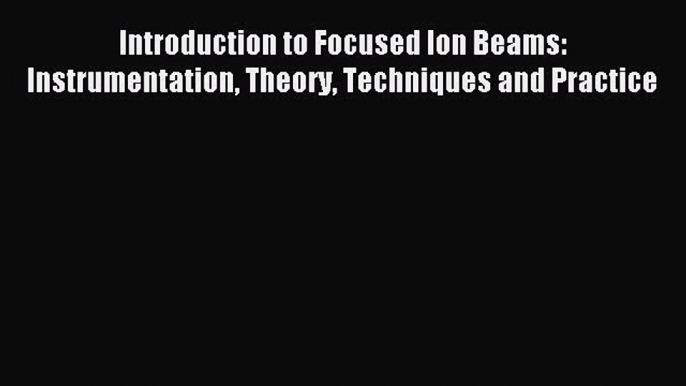 Read Introduction to Focused Ion Beams: Instrumentation Theory Techniques and Practice Ebook