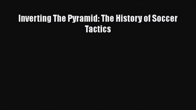 Download Inverting The Pyramid: The History of Soccer Tactics PDF Free