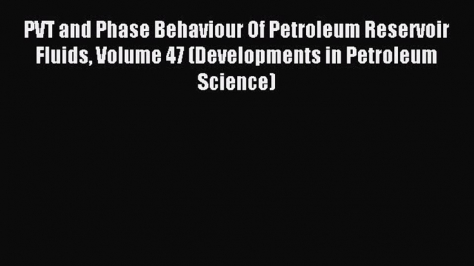 Read PVT and Phase Behaviour Of Petroleum Reservoir Fluids Volume 47 (Developments in Petroleum