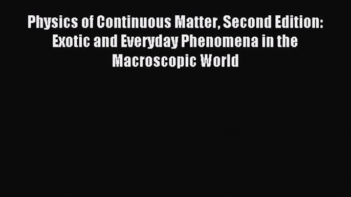 Read Physics of Continuous Matter Second Edition: Exotic and Everyday Phenomena in the Macroscopic