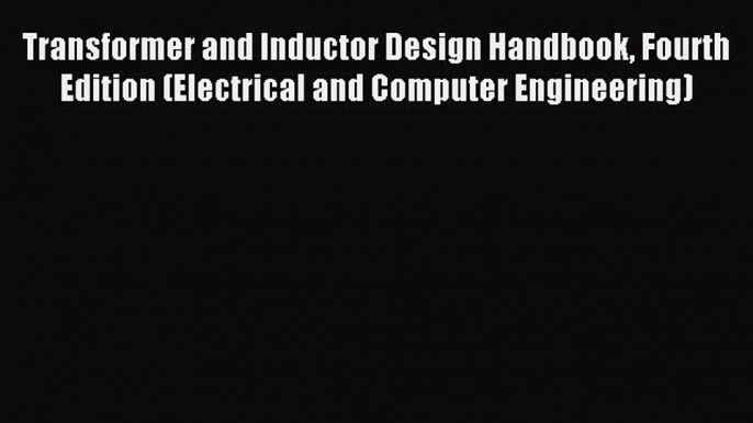 Download Transformer and Inductor Design Handbook Fourth Edition (Electrical and Computer Engineering)