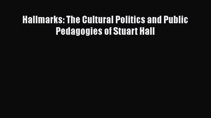 Read Hallmarks: The Cultural Politics and Public Pedagogies of Stuart Hall PDF Online