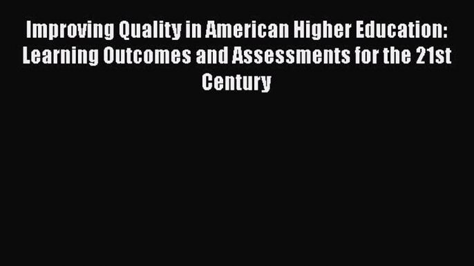 Read Improving Quality in American Higher Education: Learning Outcomes and Assessments for