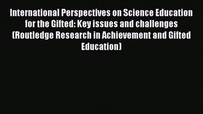 Read International Perspectives on Science Education for the Gifted: Key issues and challenges