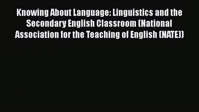 Download Knowing About Language: Linguistics and the Secondary English Classroom (National