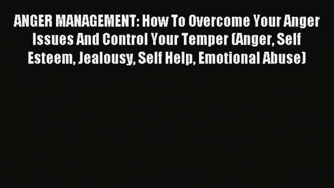 Read ANGER MANAGEMENT: How To Overcome Your Anger Issues And Control Your Temper (Anger Self