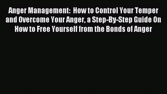 Download Anger Management:  How to Control Your Temper and Overcome Your Anger a Step-By-Step