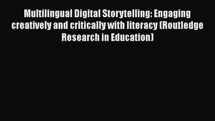 Download Multilingual Digital Storytelling: Engaging creatively and critically with literacy