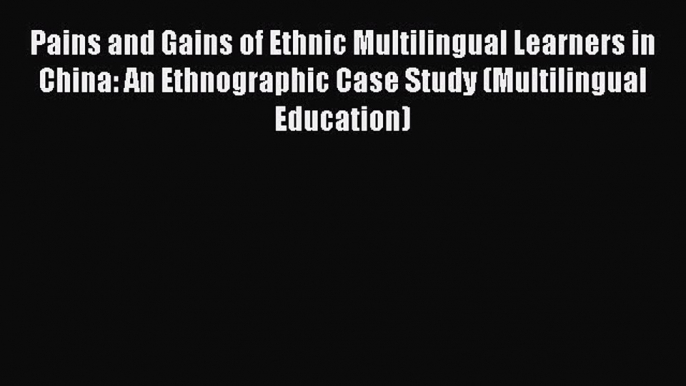 Download Pains and Gains of Ethnic Multilingual Learners in China: An Ethnographic Case Study