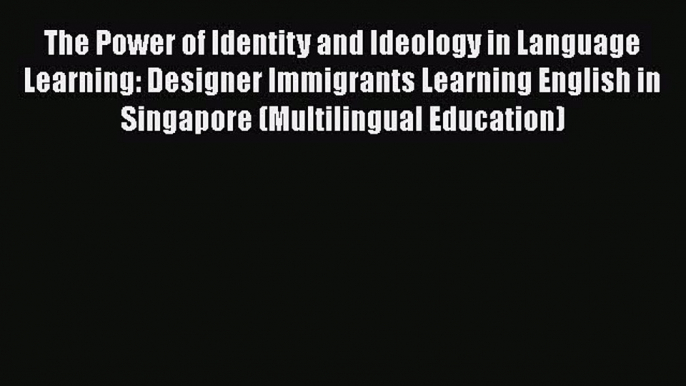 Read The Power of Identity and Ideology in Language Learning: Designer Immigrants Learning