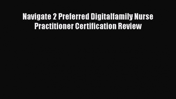 Read Navigate 2 Preferred Digitalfamily Nurse Practitioner Certification Review Ebook Online