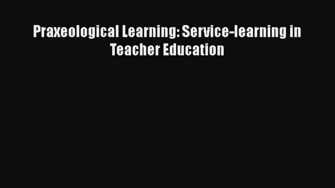 Read Praxeological Learning: Service-learning in Teacher Education Ebook Free