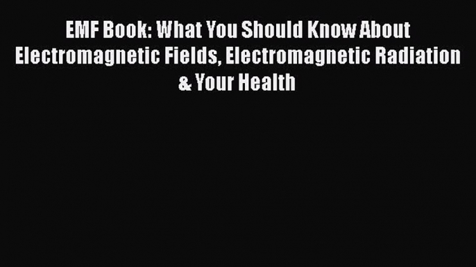 Read EMF Book: What You Should Know About Electromagnetic Fields Electromagnetic Radiation