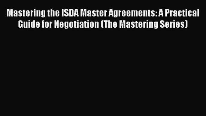 Read Mastering the ISDA Master Agreements: A Practical Guide for Negotiation (The Mastering