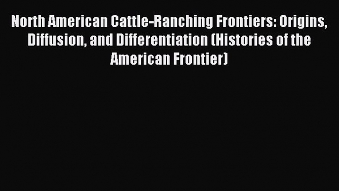 Download North American Cattle-Ranching Frontiers: Origins Diffusion and Differentiation (Histories