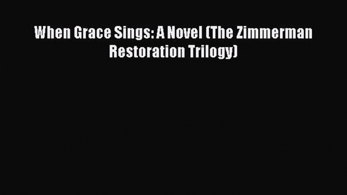 Read When Grace Sings: A Novel (The Zimmerman Restoration Trilogy) Ebook