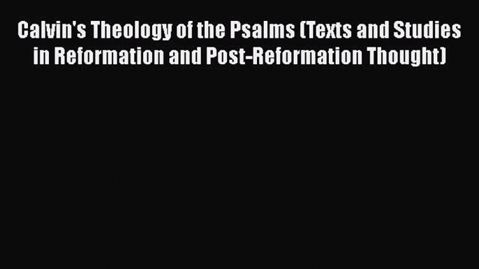 Read Calvin's Theology of the Psalms (Texts and Studies in Reformation and Post-Reformation