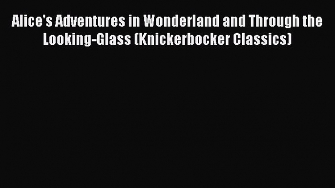 Read Alice's Adventures in Wonderland and Through the Looking-Glass (Knickerbocker Classics)