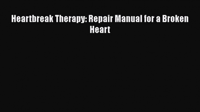 Download Heartbreak Therapy: Repair Manual for a Broken Heart Ebook Online