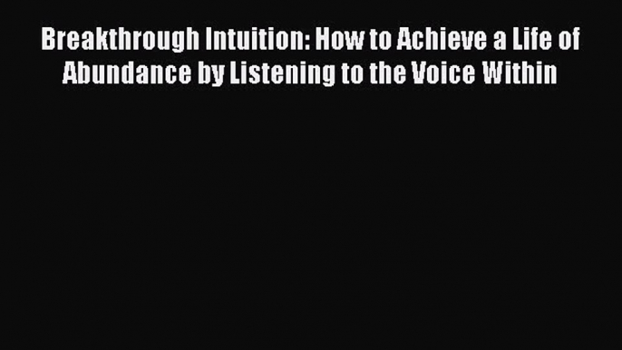 Read Breakthrough Intuition: How to Achieve a Life of Abundance by Listening to the Voice Within