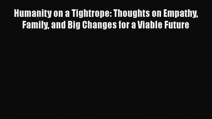 Read Humanity on a Tightrope: Thoughts on Empathy Family and Big Changes for a Viable Future