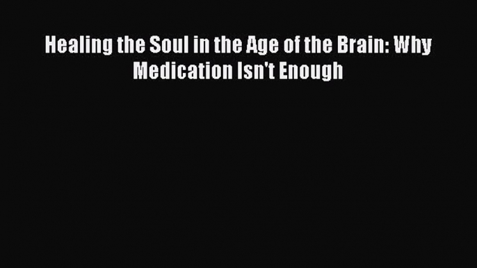 Read Healing the Soul in the Age of the Brain: Why Medication Isn't Enough Ebook Free