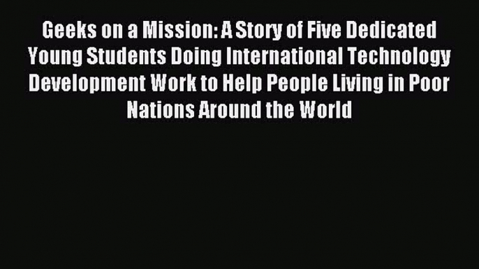 Read Geeks on a Mission: A Story of Five Dedicated Young Students Doing International Technology