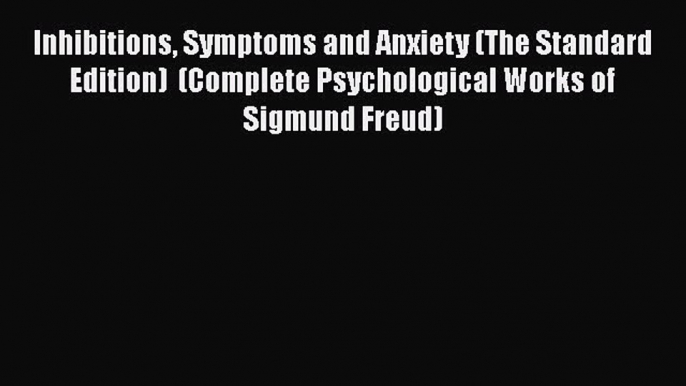 Read Inhibitions Symptoms and Anxiety (The Standard Edition)  (Complete Psychological Works