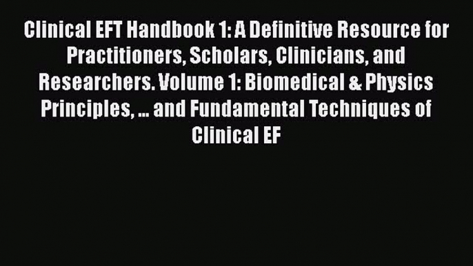 Read Clinical EFT Handbook 1: A Definitive Resource for Practitioners Scholars Clinicians and