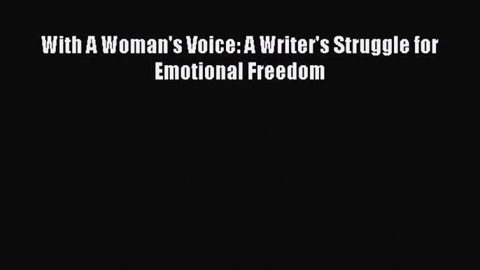 Download With A Woman's Voice: A Writer's Struggle for Emotional Freedom PDF Online