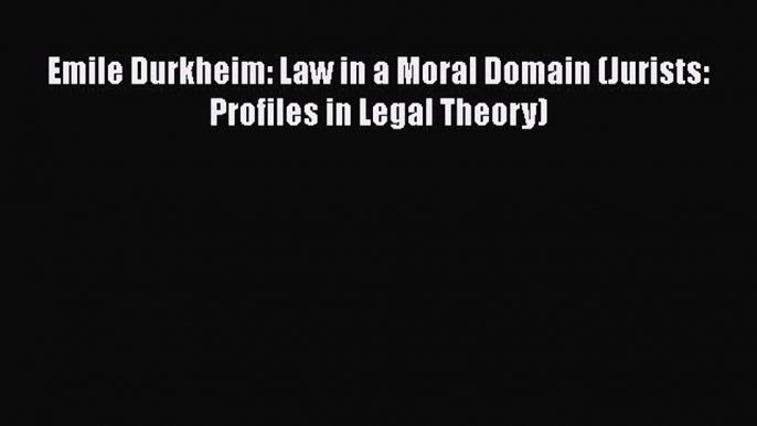 [PDF] Emile Durkheim: Law in a Moral Domain (Jurists: Profiles in Legal Theory) [Read] Online