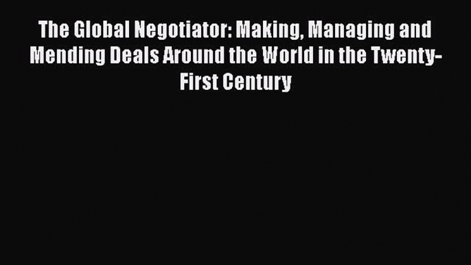 [PDF] The Global Negotiator: Making Managing and Mending Deals Around the World in the Twenty-First